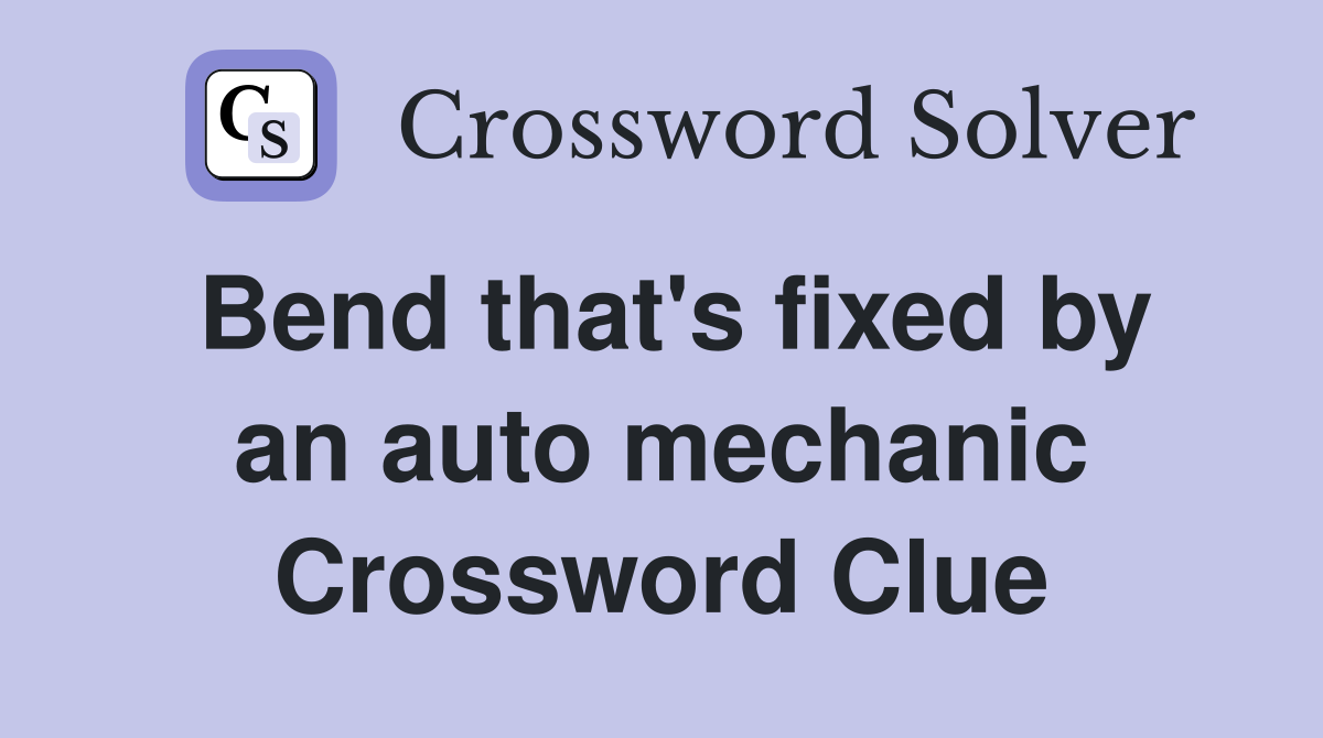 Bend that's fixed by an auto mechanic Crossword Clue Answers